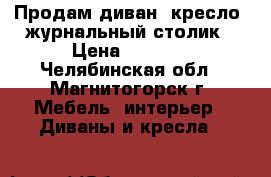 Продам диван, кресло, журнальный столик › Цена ­ 8 000 - Челябинская обл., Магнитогорск г. Мебель, интерьер » Диваны и кресла   